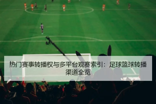 热门赛事转播权与多平台观赛索引：足球篮球转播渠道全览